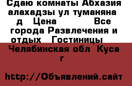 Сдаю комнаты Абхазия алахадзы ул.туманяна22д › Цена ­ 1 500 - Все города Развлечения и отдых » Гостиницы   . Челябинская обл.,Куса г.